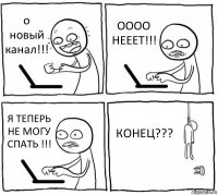 о новый канал!!! ОООО НЕЕЕТ!!! Я ТЕПЕРЬ НЕ МОГУ СПАТЬ !!! КОНЕЦ???