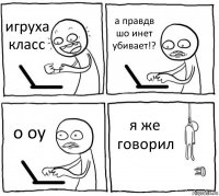 игруха класс а правдв шо инет убивает!? о оу я же говорил