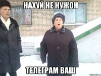 нахуй не нужон телеграм ваш