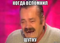 когда вспомнил шутку