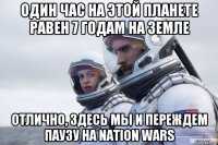 один час на этой планете равен 7 годам на земле отлично, здесь мы и переждем паузу на nation wars