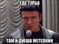 где турбо там и дюша метелкин