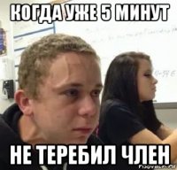 когда уже 5 минут не теребил член