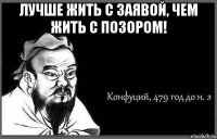 лучше жить с заявой, чем жить с позором! 