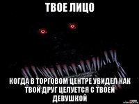 твое лицо когда в торговом центре увидел как твой друг целуется с твоей девушкой