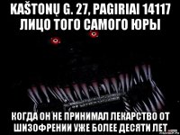 kaštonų g. 27, pagiriai 14117 лицо того самого юры когда он не принимал лекарство от шизофрении уже более десяти лет