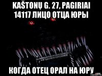 kaštonų g. 27, pagiriai 14117 лицо отца юры когда отец орал на юру
