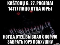 kaštonų g. 27, pagiriai 14117 лицо отца юры когда отец вызвал скорую забрать юру психушку