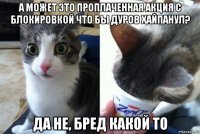 а может это проплаченная акция с блокировкой что бы дуров хайпанул? да не, бред какой то