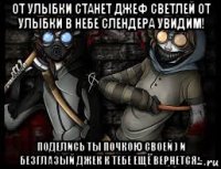 от улыбки станет джеф светлей от улыбки в небе слендера увидим! поделись ты почкою своей ) и безглазый джек к тебе ещё вернется...