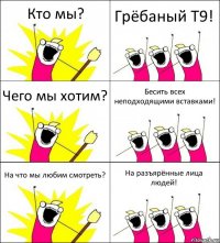 Кто мы? Грёбаный T9! Чего мы хотим? Бесить всех неподходящими вставками! На что мы любим смотреть? На разъярённые лица людей!