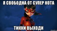 я свободна от супер кота тикки выходи