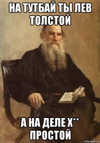на тутбай ты лев толстой а на деле х** простой