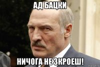 ад бацки ничога не зкроеш!