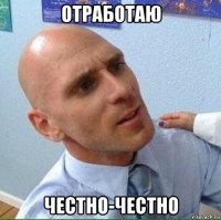 отработаю честно-честно