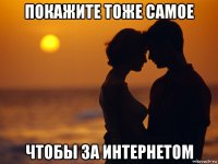 покажите тоже самое чтобы за интернетом