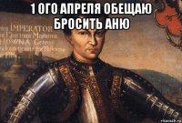 1 ого апреля обещаю бросить аню 