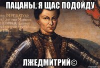 пацаны, я щас подойду лжедмитрий©
