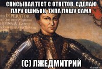 списывая тест с ответов, сделаю пару ошибок, типа пишу сама (с) лжедмитрий