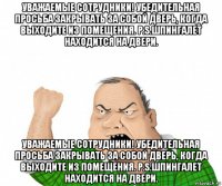 уважаемые сотрудники! убедительная просьба закрывать за собой дверь, когда выходите из помещения. р.s.шпингалет находится на двери. уважаемые сотрудники! убедительная просьба закрывать за собой дверь, когда выходите из помещения. р.s.шпингалет находится на двери.