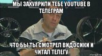 мы захуярили тебе youtube в телеграм что бы ты смотрел видосики и читал телегу