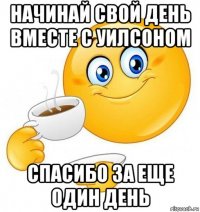 начинай свой день вместе с уилсоном спасибо за еще один день