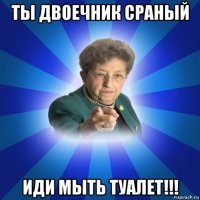 ты двоечник сраный иди мыть туалет!!!