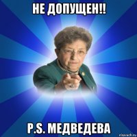 не допущен!! p.s. медведева