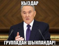 кыздар группадан шыкпандар!
