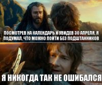 Посмотрев на календарь и увидев 30 апреля, я подумал, что можно пойти без подштанников Я никогда так не ошибался