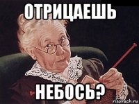 отрицаешь небось?