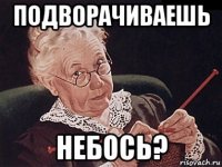 подворачиваешь небось?