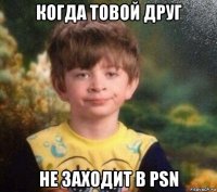 когда товой друг не заходит в psn