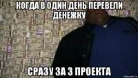 когда в один день перевели денежку сразу за 3 проекта