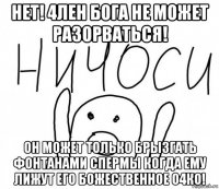 нет! 4лен бога не может разорваться! он может только брызгать фонтанами спермы когда ему лижут его божественное о4ко!