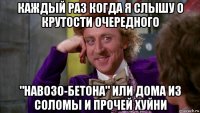 каждый раз когда я слышу о крутости очередного "навозо-бетона" или дома из соломы и прочей хуйни