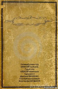  Главный режиссёр
АЛЕКСЕЙ Горбунов
Режиссёр
АЛЕКСЕЙ Минченок
Сценарист
Дмитрий ЯКОВЕНКО
Научный консультант
Константин БОГДАНОВ