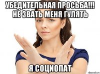 убедительная просьба!!! не звать меня гулять я социопат