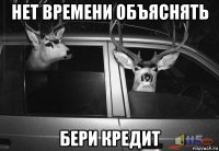 нет времени объяснять бери кредит