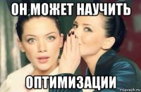 он может научить оптимизации