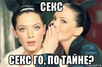 секс секс го, по тайне?