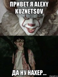 привет я alexy kuznetsov да ну нахер...