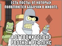 есть посты, от которых появляются бабочки в животе, а от твоих только рвотный рефлекс