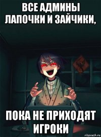все админы лапочки и зайчики, пока не приходят игроки