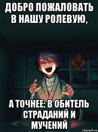 добро пожаловать в нашу ролевую, а точнее: в обитель страданий и мучений