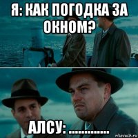 я: как погодка за окном? алсу: .............