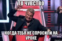 то чувство когда тебя не спросили на уроке