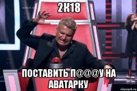 2к18 поставить п@@@у на аватарку