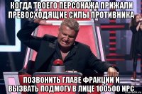 когда твоего персонажа прижали превосходящие силы противника позвонить главе фракции и вызвать подмогу в лице 100500 npc