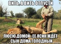 вить, а вить отпусти люсю домой , ее ясик ждёт , сын дома голодный